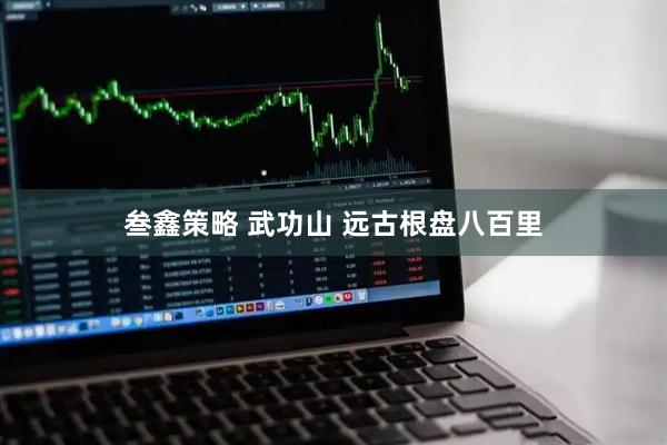 叁鑫策略 武功山 远古根盘八百里