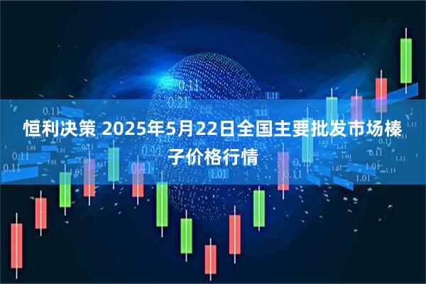 恒利决策 2025年5月22日全国主要批发市场榛子价格行情