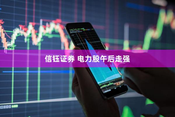 信钰证券 电力股午后走强