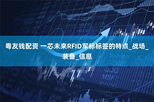 粤友钱配资 一芯未来RFID军标标签的特点_战场_装备_信息