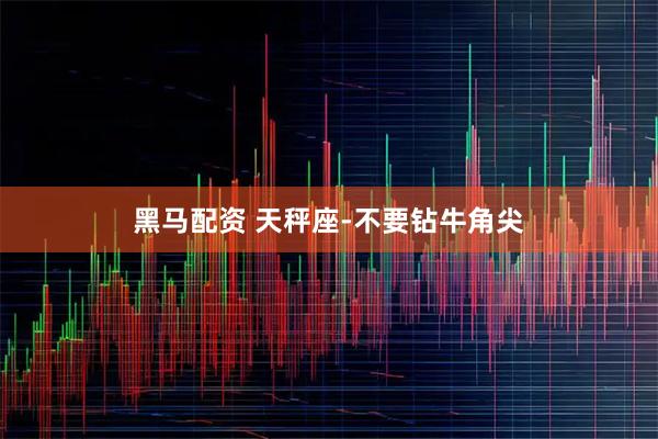 黑马配资 天秤座-不要钻牛角尖