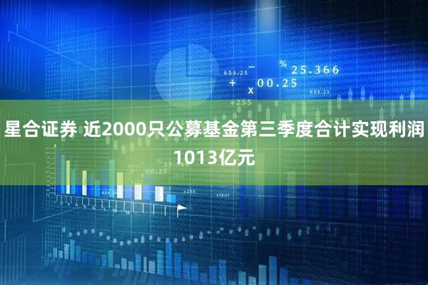 星合证券 近2000只公募基金第三季度合计实现利润1013亿元