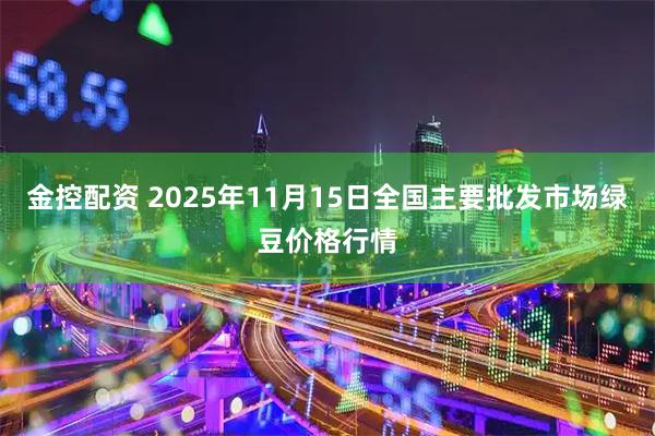 金控配资 2025年11月15日全国主要批发市场绿豆价格行情