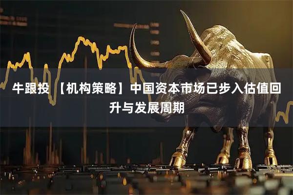 牛跟投 【机构策略】中国资本市场已步入估值回升与发展周期