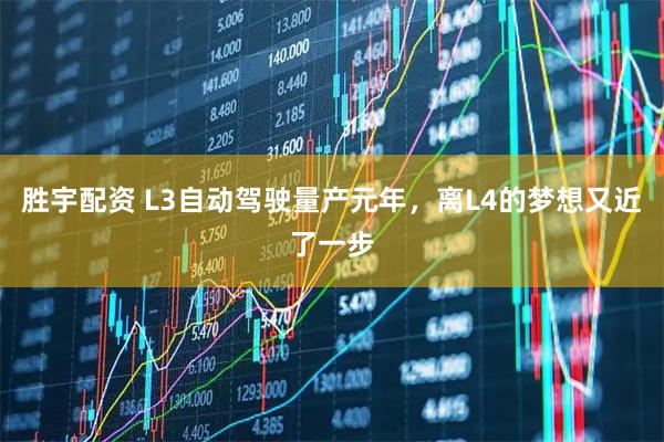 胜宇配资 L3自动驾驶量产元年，离L4的梦想又近了一步