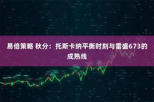 易倍策略 秋分：托斯卡纳平衡时刻与雷盛673的成熟线