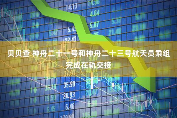 贝贝查 神舟二十一号和神舟二十三号航天员乘组完成在轨交接